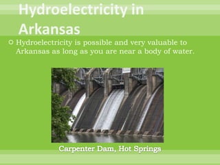 Hydroelectricity in Arkansas<br />Hydroelectricity is possible and very valuable to Arkansas as long as you are near a bod...