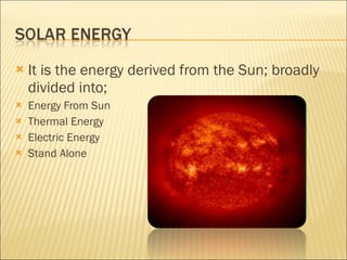 It is the energy derived from the Sun; broadly divided into; Energy From Sun Thermal Energy Electric Energy Stand Alone 