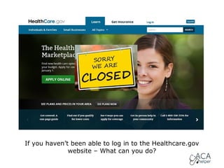 If you haven’t been able to log in to the Healthcare.gov
website – What can you do?

 