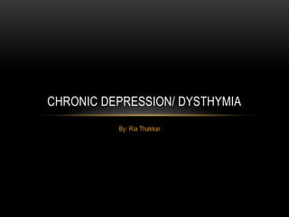 By: Ria Thakkar
CHRONIC DEPRESSION/ DYSTHYMIA
 