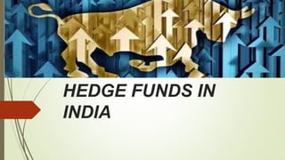 HEDGE FUNDS IN
INDIA
 