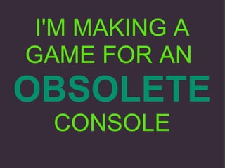 I'M MAKING A GAME FOR AN  OBSOLETE   CONSOLE 