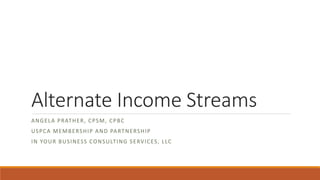 Alternate Income Streams
ANGELA PRATHER, CPSM, CPBC
USPCA MEMBERSHIP AND PARTNERSHIP
IN YOUR BUSINESS CONSULTING SERVICES, LLC
 