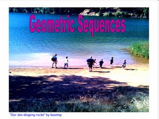 “ Our den skipping rocks” by kaostep Geometric Sequences 
