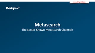 Metasearch
The Lesser Known Metasearch Channels
 