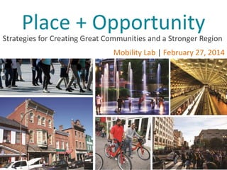 Place + Opportunity

Strategies for Creating Great Communities and a Stronger Region
Mobility Lab | February 27, 2014

 