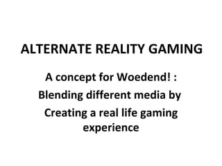 ALTERNATE REALITY GAMING A concept for Woedend! : Blending different media by  Creating a real life gaming experience 