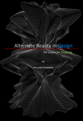 Alternate Reality in Design
by
Akinwale Arokodare
The utopia for Creativity
 