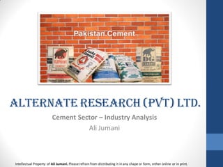 Alternate Research (Pvt) Ltd.
Cement Sector – Industry Analysis
Ali Jumani
Intellectual Property of Ali Jumani. Please refrain from distributing it in any shape or form, either online or in print.
 