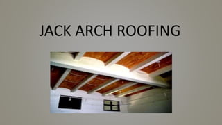 JACK ARCH ROOFING
 
