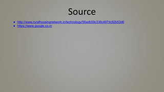 Source
● http://www.ruralhousingnetwork.in/technology/56adb59c336c497dc92b53d6
● https://www.google.co.in
 