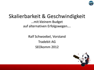 Skalierbarkeit & Geschwindigkeit
            …mit kleinem Budget
      auf alternativen Erfolgswegen….

         Ralf Schwoebel, Vorstand
                Tradebit AG
              SEOkomm 2012
 