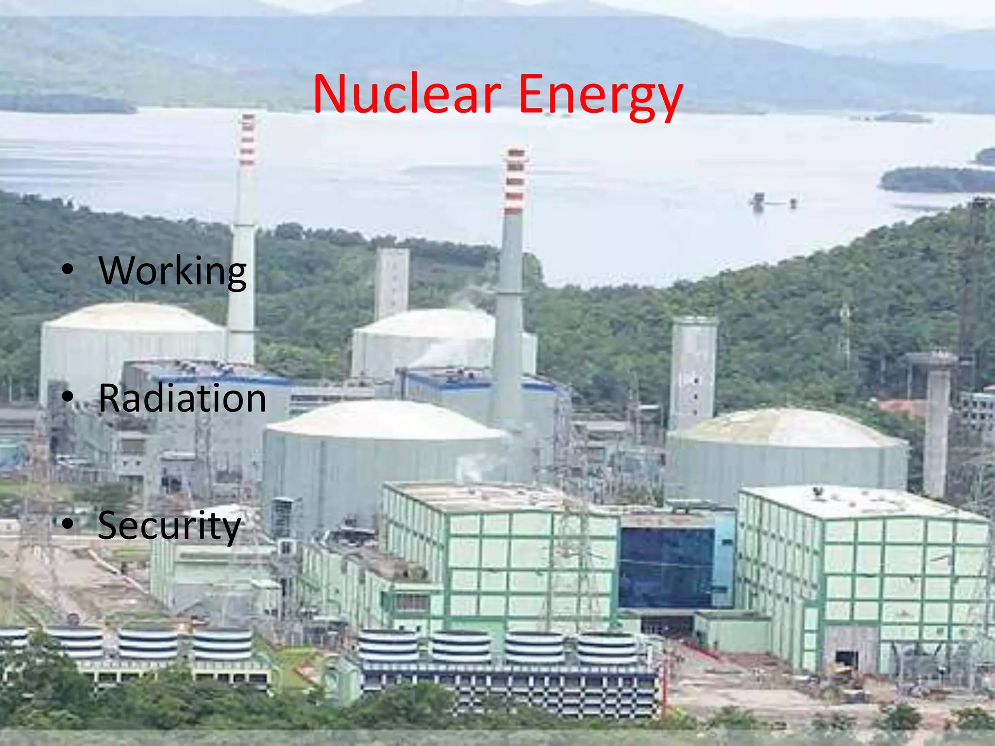 Nuclear Energy
• Working
• Radiation
• Security