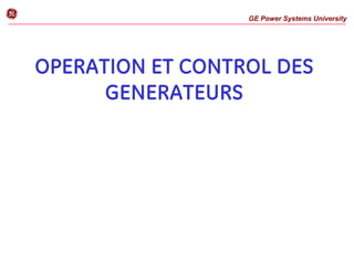 GE Power Systems University
g
OPERATION ET CONTROL DES
GENERATEURS
 