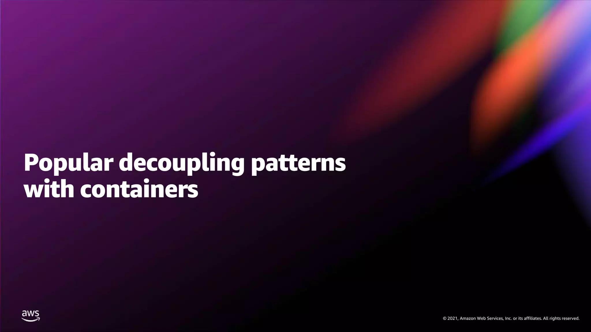 © 2021, Amazon Web Services, Inc. or its affiliates. All rights reserved.
© 2021, Amazon Web Services, Inc. or its affiliates. All rights reserved.
Popular decoupling patterns
with containers
 