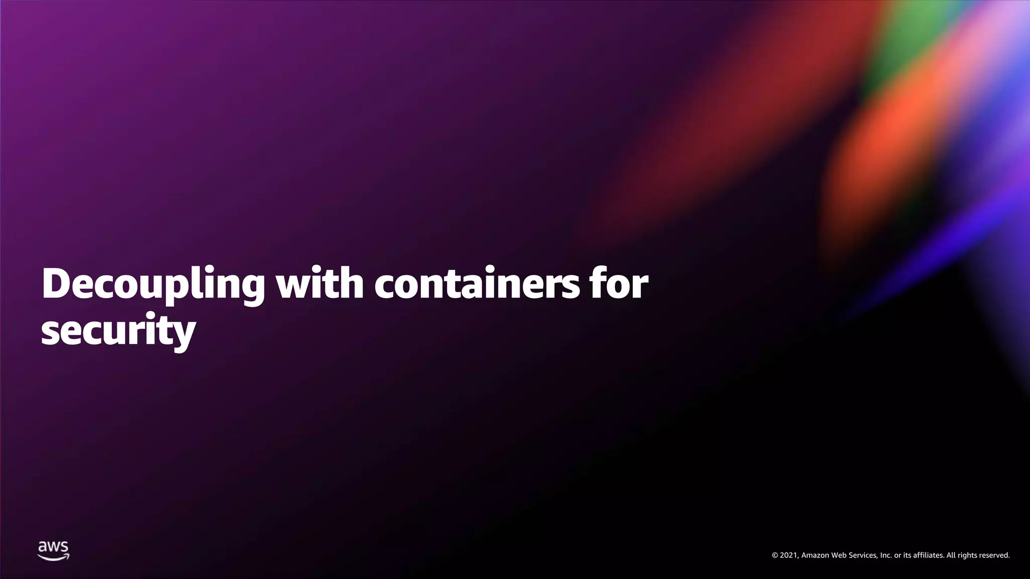 © 2021, Amazon Web Services, Inc. or its affiliates. All rights reserved.
© 2021, Amazon Web Services, Inc. or its affiliates. All rights reserved.
Decoupling with containers for
security
 
