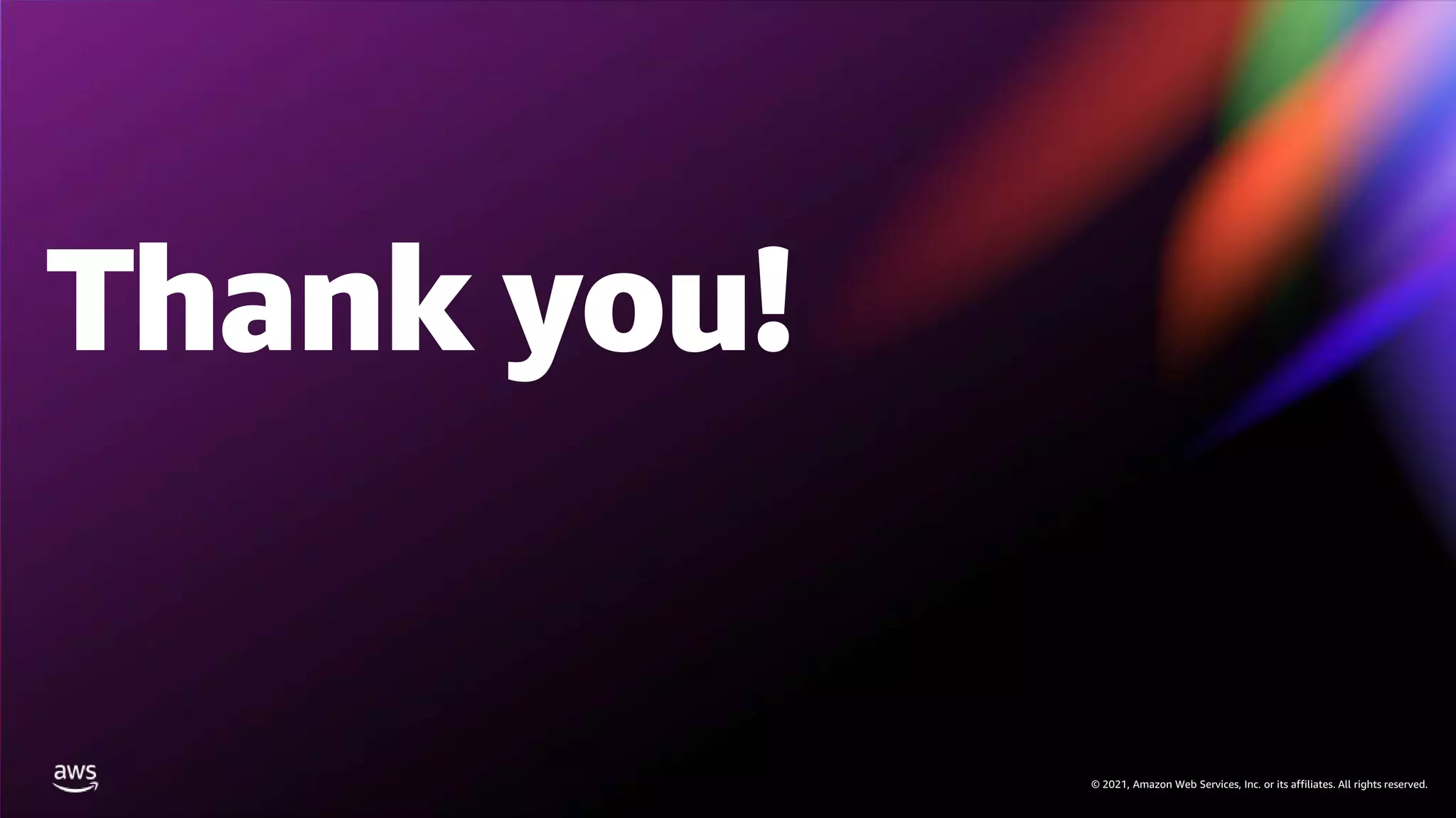 © 2021, Amazon Web Services, Inc. or its affiliates. All rights reserved.
Thank you!
© 2021, Amazon Web Services, Inc. or its affiliates. All rights reserved.
 