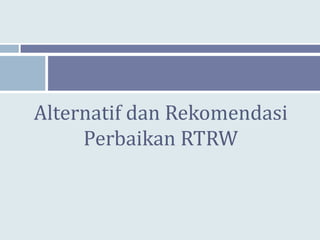 Alternatif dan Rekomendasi
     Perbaikan RTRW
 