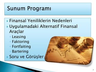  Sunum ProgramıFinansal Yeniliklerin NedenleriUygulamadaki Alternatif Finansal AraçlarLeasingFaktoringFortfaitingBarteringSoru ve Görüşler2