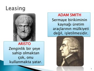 ADAM SMITHSermaye birikiminin kaynağı üretim araçlarının mülkiyeti değil, işletilmesidir.LeasingARISTOZenginlik bir şeye sahip olmaktan çok, onu kullanmakta yatar.5