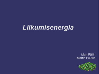 Liikumisenergia
Mart Pällin
Martin Puutka
 