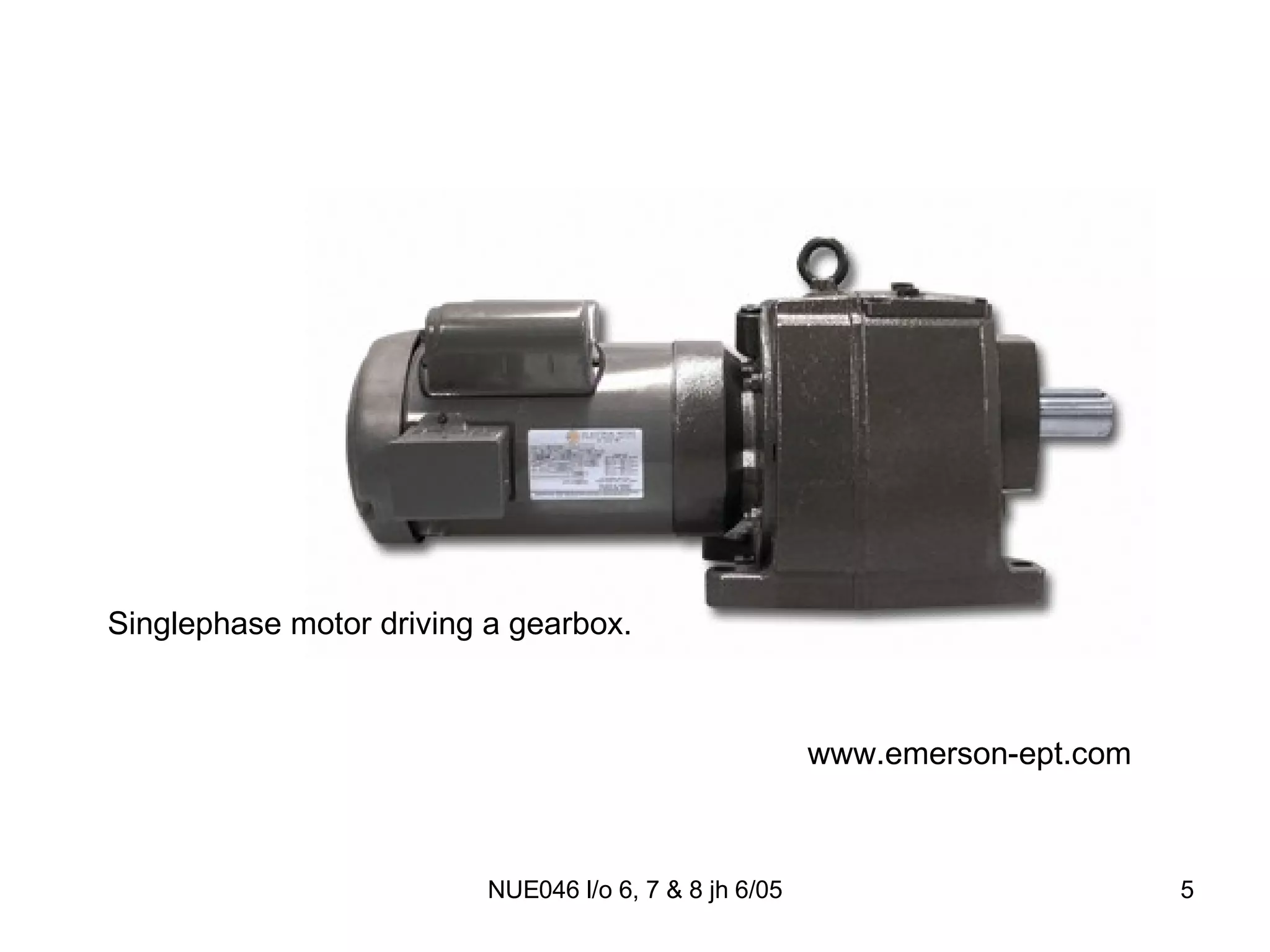 www.emerson-ept.com Singlephase motor driving a gearbox. 