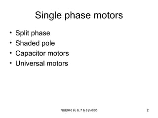 Single phase motors Split phase Shaded pole Capacitor motors Universal motors 