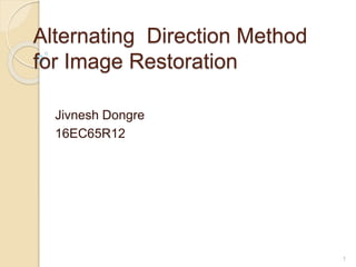 Alternating Direction Method
for Image Restoration
Jivnesh Dongre
16EC65R12
1
 