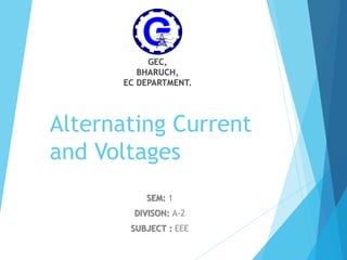 Alternating Current
and Voltages
SEM: 1
DIVISON: A-2
SUBJECT : EEE
GEC,
BHARUCH,
EC DEPARTMENT.
 