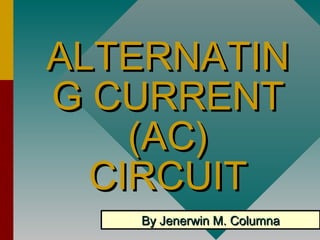 ALTERNATINALTERNATIN
G CURRENTG CURRENT
(AC)(AC)
CIRCUITCIRCUIT
By Jenerwin M. ColumnaBy Jenerwin M. Columna
 