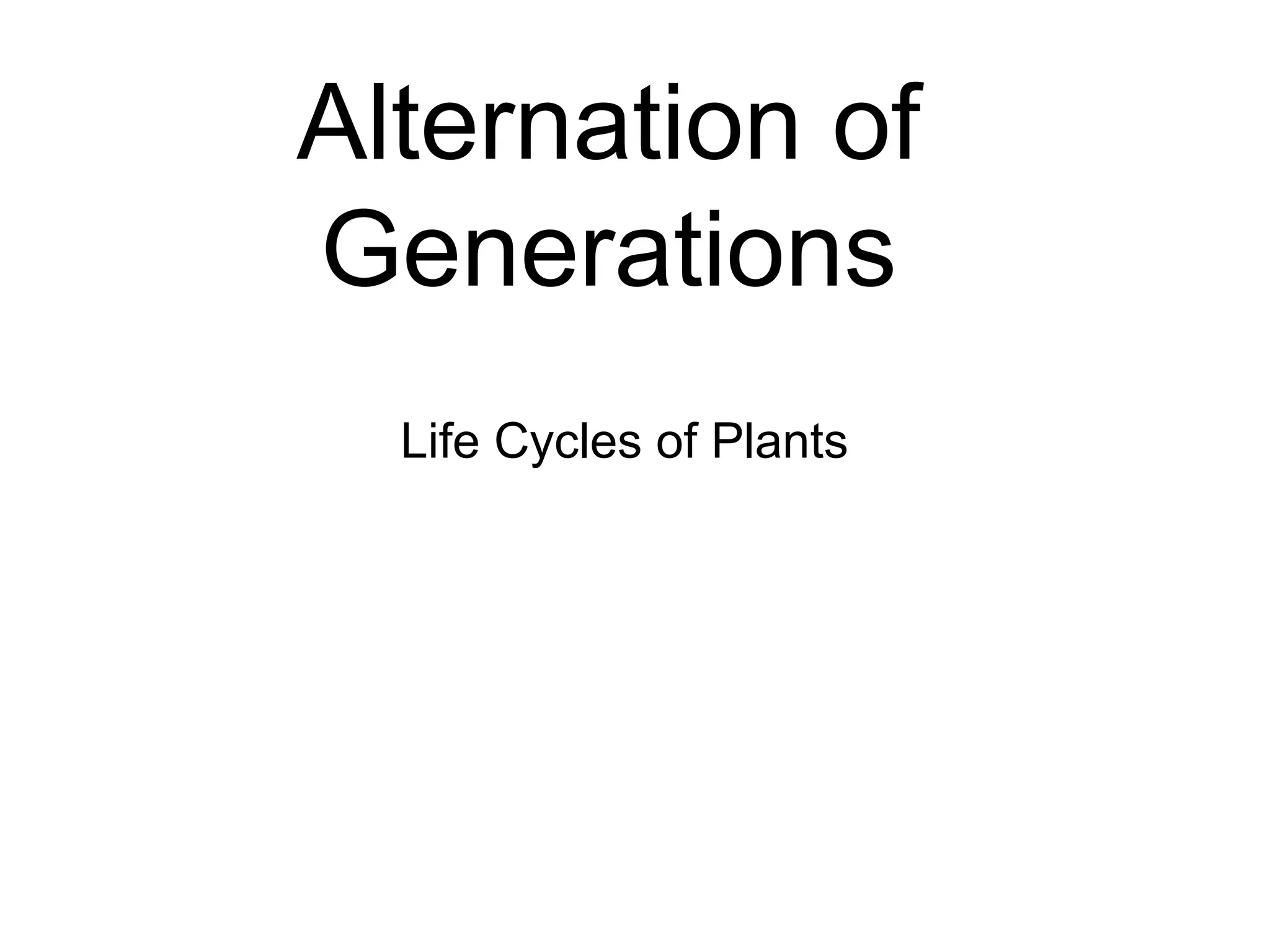Alternation of
Generations
  Life Cycles of Plants
 
