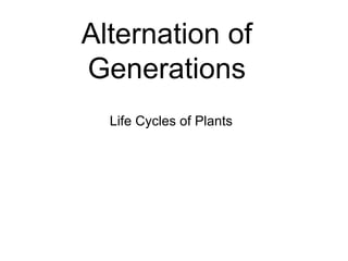 Alternation of
Generations
  Life Cycles of Plants
 