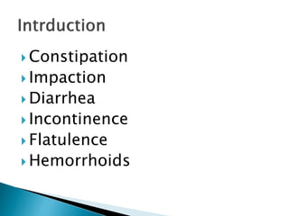  Constipation
 Impaction
 Diarrhea
 Incontinence
 Flatulence
 Hemorrhoids
 