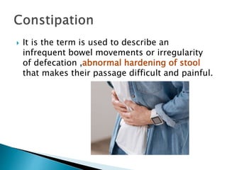  It is the term is used to describe an
infrequent bowel movements or irregularity
of defecation ,abnormal hardening of stool
that makes their passage difficult and painful.
 