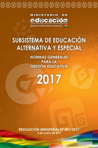 1
normas generales - subsistema de educación regular
Resolución Ministerial Nº 001/2017
3 de enero de 2017
subsistema de educación
ALTERNATIVA Y ESPECIAL
Normas Generales
para la
Gestión Educativa
2017
 