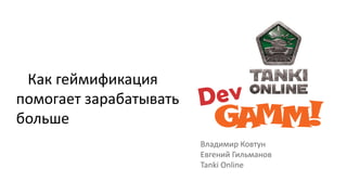 Как геймификация
помогает зарабатывать
больше
Владимир Ковтун
Евгений Гильманов
Tanki Online

 