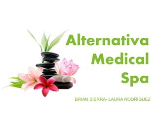 Alternativa
Medical
Spa
BRIAN SIERRA- LAURA RODRÍGUEZ
 