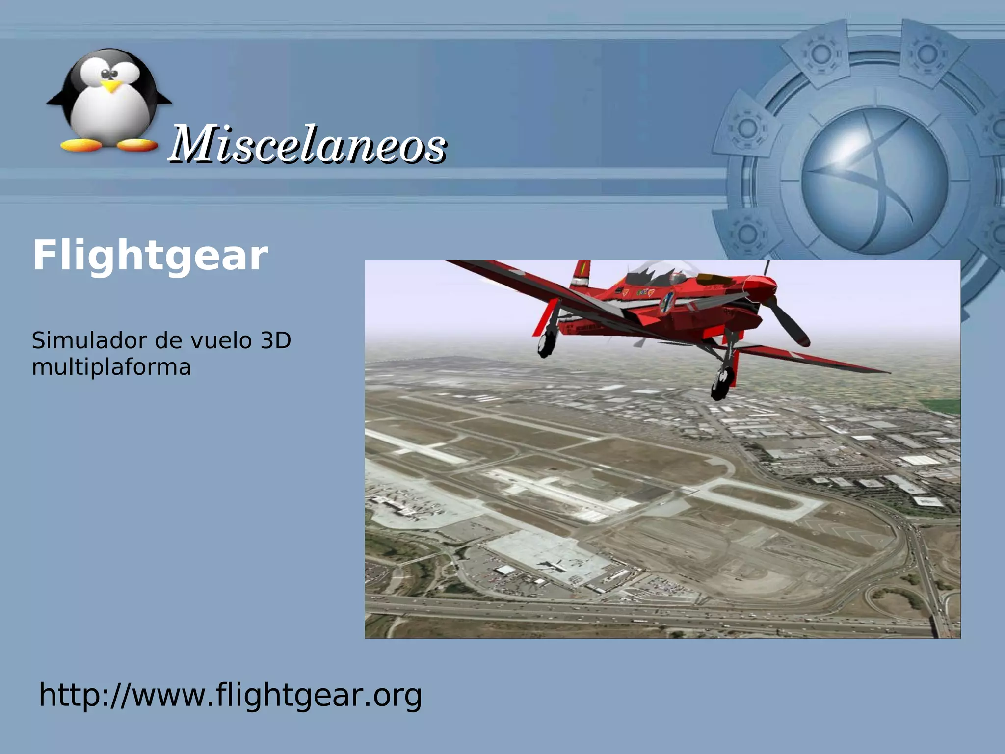 Miscelaneos

Flightgear
Simulador de vuelo 3D
multiplaforma




http://www.flightgear.org
 