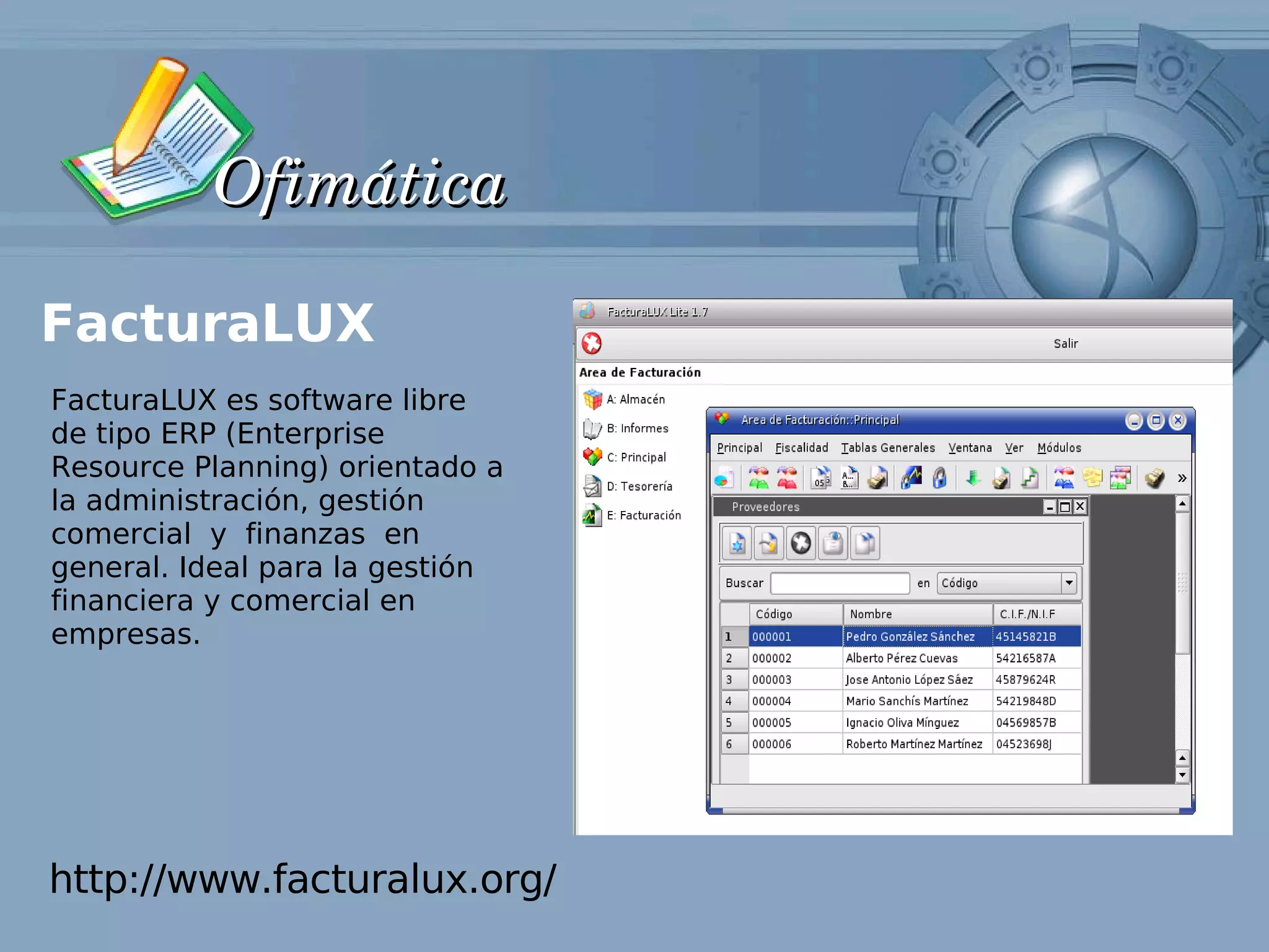 Ofimática

FacturaLUX
FacturaLUX es software libre
de tipo ERP (Enterprise
Resource Planning) orientado a
la administración, gestión
comercial y finanzas en
general. Ideal para la gestión
financiera y comercial en
empresas.




http://www.facturalux.org/
 