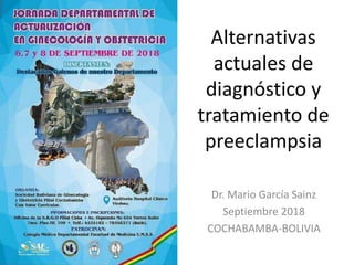 Alternativas
actuales de
diagnóstico y
tratamiento de
preeclampsia
Dr. Mario García Sainz
Septiembre 2018
COCHABAMBA-BOLIVIA
 