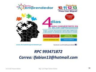 RPC 993471872
Correo: lfabian13@hotmail.com
Feria del Emprendedor

Mg. Luís Ángel Fabián Sotelo

30

 