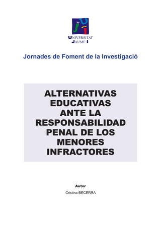 Jornades de Foment de la Investigació 
Autor 
Cristina BECERRA 
ALTERNATIVAS EDUCATIVAS ANTE LA RESPONSABILIDAD PENAL DE LOS MENORES INFRACTORES  