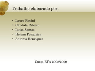 Trabalho elaborado por: Laura Piccini Cândida Ribeiro Luísa Santos Helena Pesqueira António Henriques Curso EFA 2008/2009 