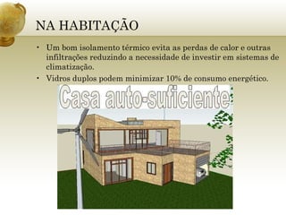 NA HABITAÇÃO Um bom isolamento térmico evita as perdas de calor e outras infiltrações reduzindo a necessidade de investir em sistemas de climatização. Vidros duplos podem minimizar 10% de consumo energético. 