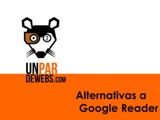 Alternativas a
Google Reader
 