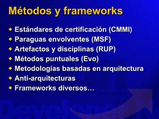 Métodos y frameworks Estándares de certificación (CMMI) Paraguas envolventes (MSF) Artefactos y disciplinas (RUP) Métodos puntuales (Evo) Metodologías basadas en arquitectura Anti-arquitecturas Frameworks diversos… 