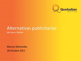 Alternativas publicitarias
We have a Mobile




Marcos Menendez
18 Octubre 2011
 