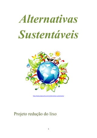 1
Alternativas
Sustentáveis
http://www.jorgecunha.com.br/alternativas-sustentaveis/
Projeto redução do lixo
 