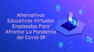Alternativas
Educativas Virtuales
Empleadas Para
Afrontar La Pandemia
del Covid-19
 