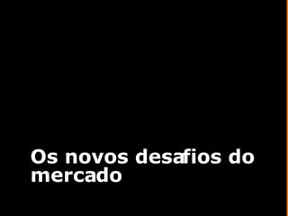 Os novos desafios do mercado 
